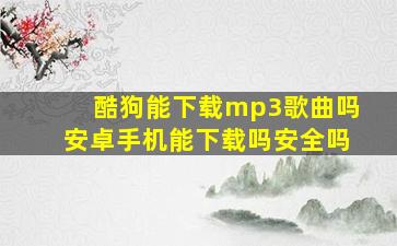 酷狗能下载mp3歌曲吗安卓手机能下载吗安全吗