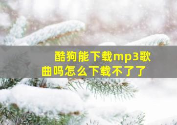 酷狗能下载mp3歌曲吗怎么下载不了了