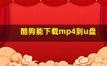 酷狗能下载mp4到u盘