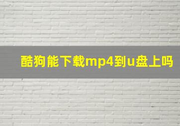 酷狗能下载mp4到u盘上吗