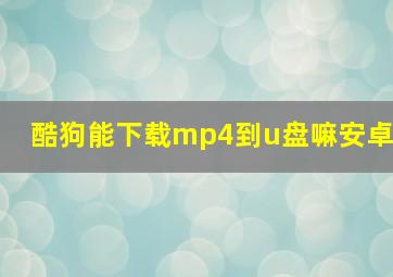 酷狗能下载mp4到u盘嘛安卓