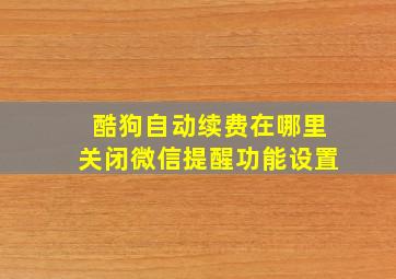 酷狗自动续费在哪里关闭微信提醒功能设置