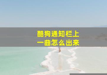 酷狗通知栏上一曲怎么出来