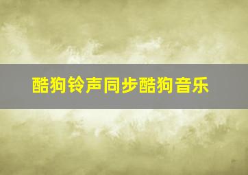 酷狗铃声同步酷狗音乐