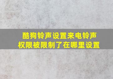 酷狗铃声设置来电铃声权限被限制了在哪里设置