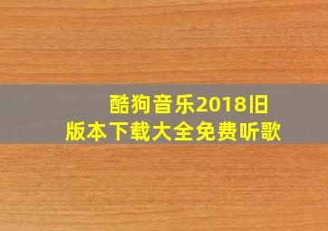 酷狗音乐2018旧版本下载大全免费听歌