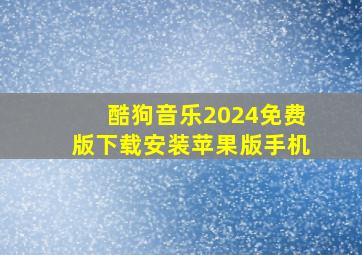 酷狗音乐2024免费版下载安装苹果版手机