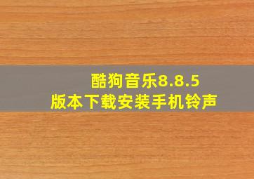 酷狗音乐8.8.5版本下载安装手机铃声