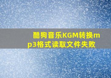 酷狗音乐KGM转换mp3格式读取文件失败