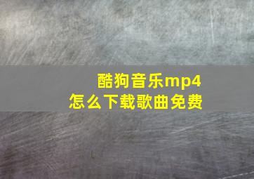 酷狗音乐mp4怎么下载歌曲免费