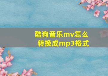 酷狗音乐mv怎么转换成mp3格式