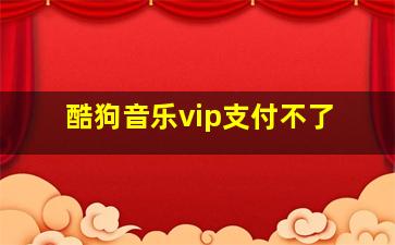 酷狗音乐vip支付不了