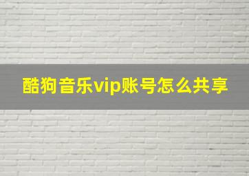 酷狗音乐vip账号怎么共享