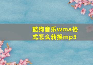 酷狗音乐wma格式怎么转换mp3