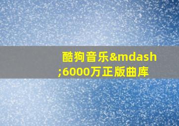 酷狗音乐—6000万正版曲库