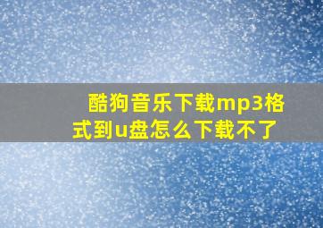 酷狗音乐下载mp3格式到u盘怎么下载不了