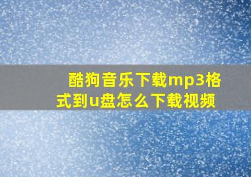 酷狗音乐下载mp3格式到u盘怎么下载视频