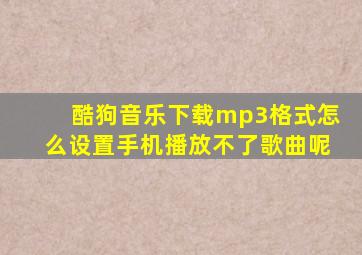 酷狗音乐下载mp3格式怎么设置手机播放不了歌曲呢