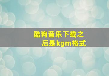 酷狗音乐下载之后是kgm格式