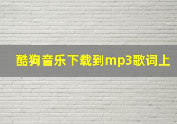 酷狗音乐下载到mp3歌词上