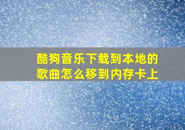 酷狗音乐下载到本地的歌曲怎么移到内存卡上