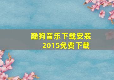 酷狗音乐下载安装2015免费下载