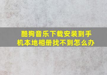 酷狗音乐下载安装到手机本地相册找不到怎么办