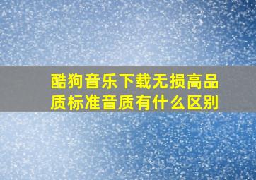 酷狗音乐下载无损高品质标准音质有什么区别