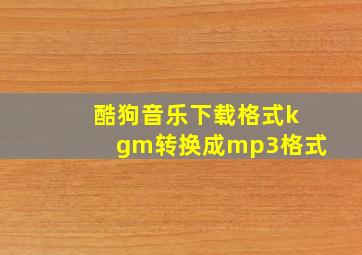 酷狗音乐下载格式kgm转换成mp3格式