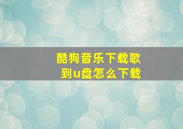 酷狗音乐下载歌到u盘怎么下载