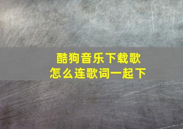 酷狗音乐下载歌怎么连歌词一起下