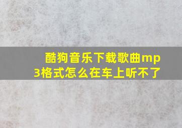 酷狗音乐下载歌曲mp3格式怎么在车上听不了