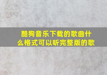 酷狗音乐下载的歌曲什么格式可以听完整版的歌