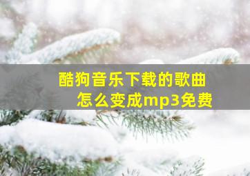 酷狗音乐下载的歌曲怎么变成mp3免费