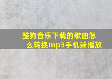 酷狗音乐下载的歌曲怎么转换mp3手机端播放