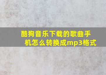 酷狗音乐下载的歌曲手机怎么转换成mp3格式