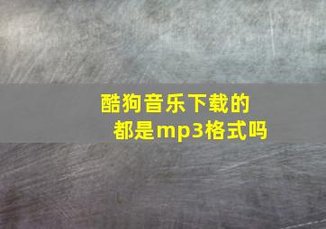 酷狗音乐下载的都是mp3格式吗