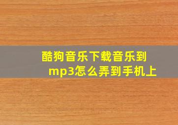 酷狗音乐下载音乐到mp3怎么弄到手机上