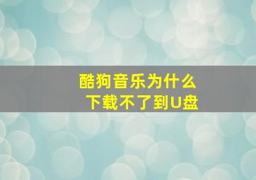 酷狗音乐为什么下载不了到U盘