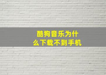 酷狗音乐为什么下载不到手机