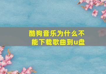 酷狗音乐为什么不能下载歌曲到u盘