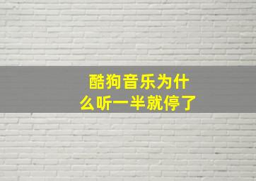 酷狗音乐为什么听一半就停了