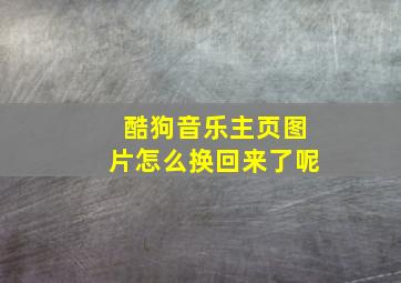 酷狗音乐主页图片怎么换回来了呢