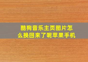 酷狗音乐主页图片怎么换回来了呢苹果手机