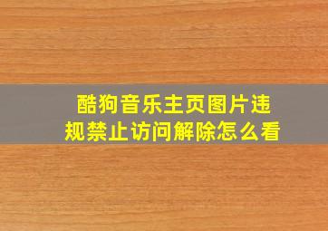 酷狗音乐主页图片违规禁止访问解除怎么看