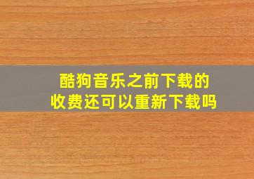 酷狗音乐之前下载的收费还可以重新下载吗