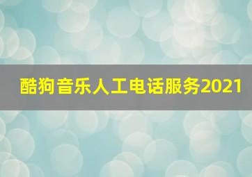 酷狗音乐人工电话服务2021