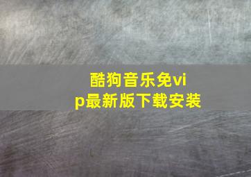 酷狗音乐免vip最新版下载安装