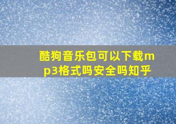 酷狗音乐包可以下载mp3格式吗安全吗知乎