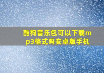 酷狗音乐包可以下载mp3格式吗安卓版手机